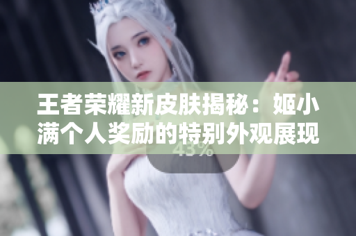 王者榮耀新皮膚揭秘：姬小滿個人獎勵的特別外觀展現