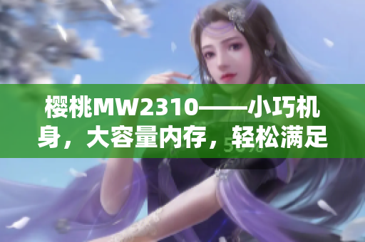 櫻桃MW2310——小巧機身，大容量內存，輕松滿足你的需求