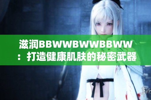 滋潤BBWWBWWBBWW：打造健康肌膚的秘密武器