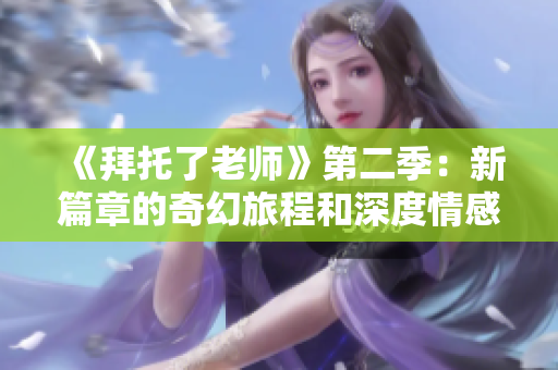 《拜托了老師》第二季：新篇章的奇幻旅程和深度情感探索