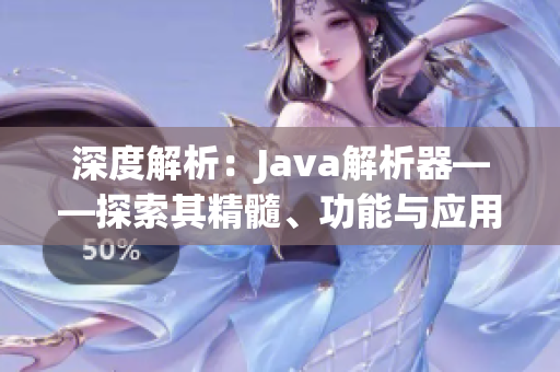 深度解析：Java解析器——探索其精髓、功能與應(yīng)用領(lǐng)域