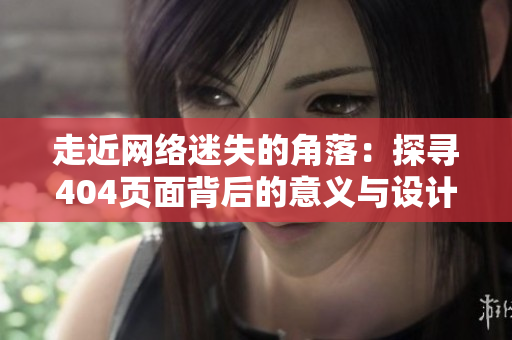 走近網(wǎng)絡(luò)迷失的角落：探尋404頁面背后的意義與設(shè)計(jì)之美