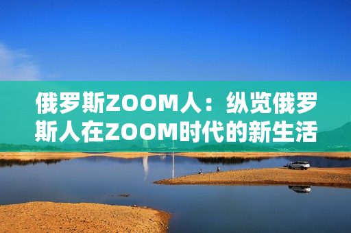 俄羅斯ZOOM人：縱覽俄羅斯人在ZOOM時代的新生活