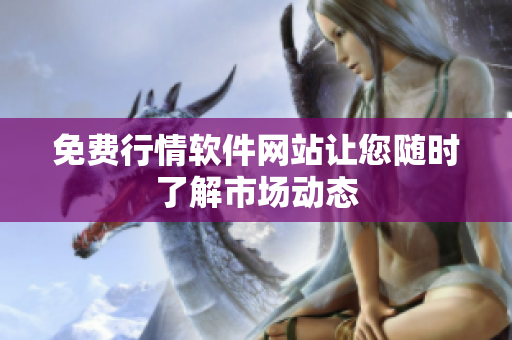 免費行情軟件網(wǎng)站讓您隨時了解市場動態(tài)