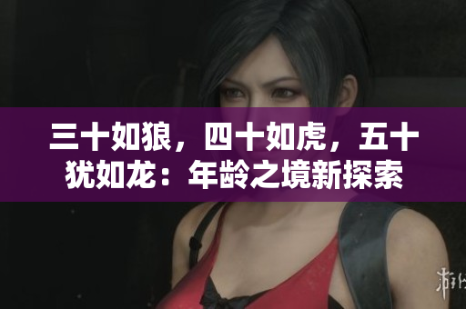 三十如狼，四十如虎，五十猶如龍：年齡之境新探索