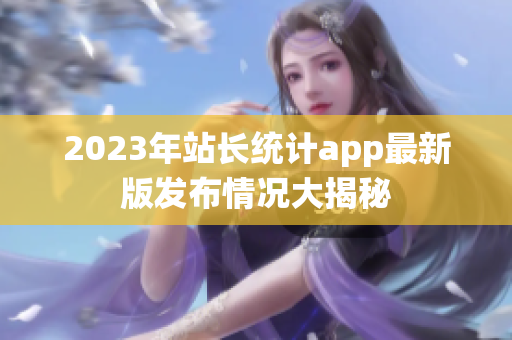 2023年站長統(tǒng)計app最新版發(fā)布情況大揭秘