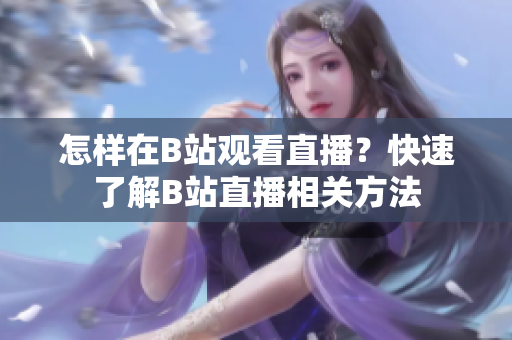 怎樣在B站觀看直播？快速了解B站直播相關(guān)方法