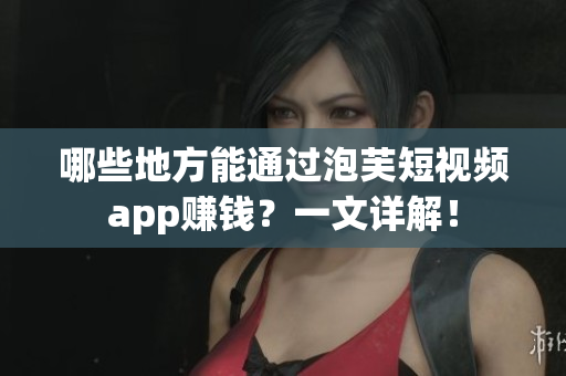哪些地方能通過泡芙短視頻app賺錢？一文詳解！