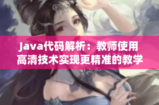 Java代碼解析：教師使用高清技術(shù)實現(xiàn)更精準的教學(xué)分析