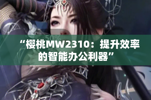 “櫻桃MW2310：提升效率的智能辦公利器”