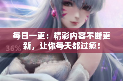 每日一更：精彩內(nèi)容不斷更新，讓你每天都過癮！