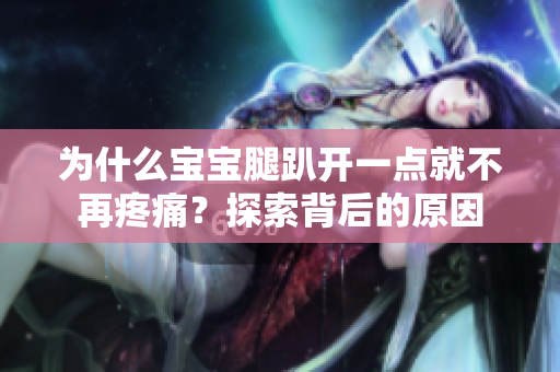 為什么寶寶腿趴開一點(diǎn)就不再疼痛？探索背后的原因