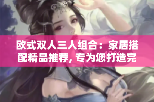 歐式雙人三人組合：家居搭配精品推薦, 專為您打造完美家居空間