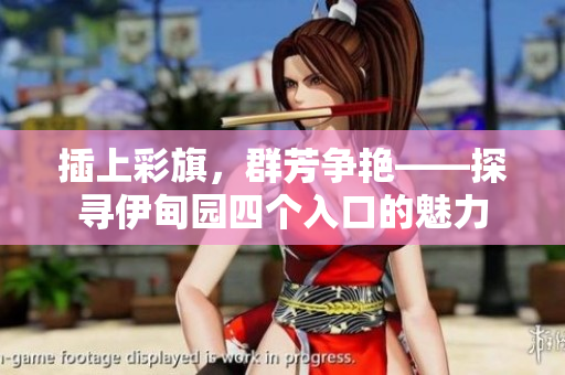 插上彩旗，群芳爭艷——探尋伊甸園四個入口的魅力