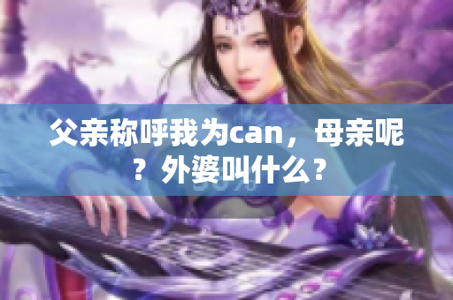 父親稱呼我為can，母親呢？外婆叫什么？