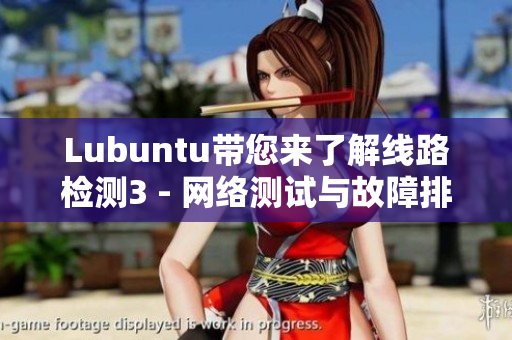 Lubuntu帶您來了解線路檢測3 - 網(wǎng)絡(luò)測試與故障排除新體驗