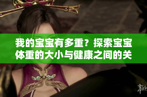 我的寶寶有多重？探索寶寶體重的大小與健康之間的關(guān)系