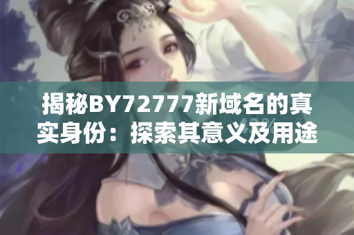 揭秘BY72777新域名的真實身份：探索其意義及用途
