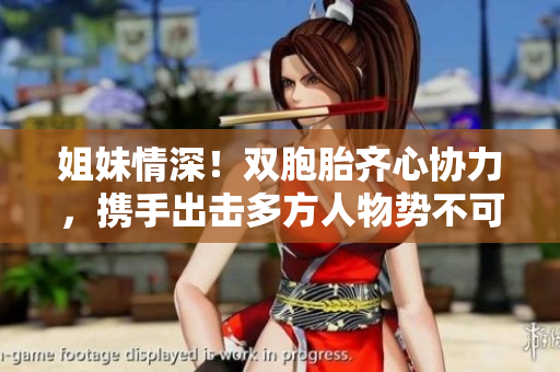 姐妹情深！雙胞胎齊心協(xié)力，攜手出擊多方人物勢不可擋