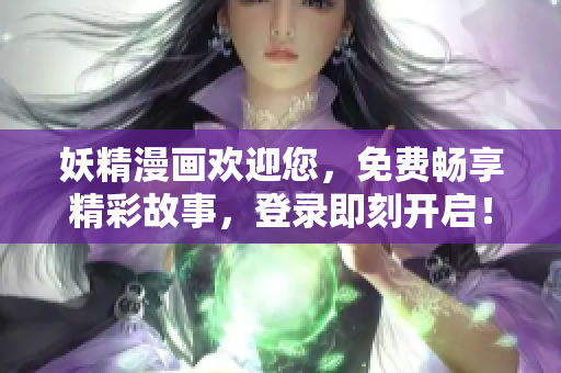 妖精漫畫歡迎您，免費暢享精彩故事，登錄即刻開啟！