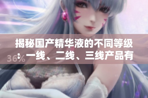 揭秘國產精華液的不同等級：一線、二線、三線產品有何差異？