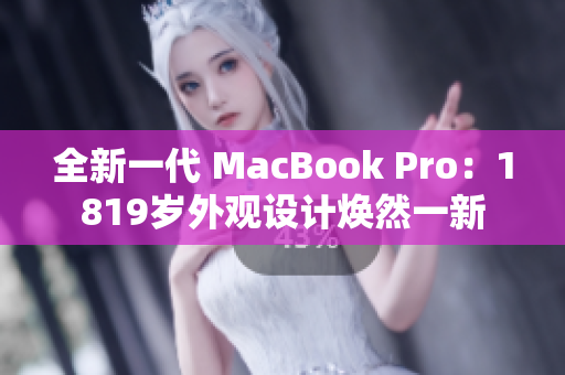 全新一代 MacBook Pro：1819歲外觀設(shè)計(jì)煥然一新