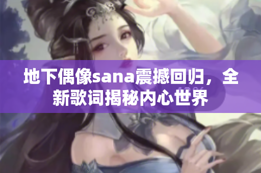 地下偶像sana震撼回歸，全新歌詞揭秘內(nèi)心世界