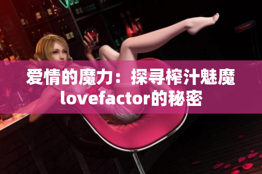 愛情的魔力：探尋榨汁魅魔lovefactor的秘密