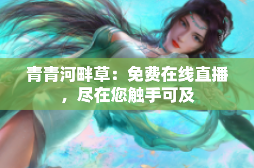 青青河畔草：免費(fèi)在線直播，盡在您觸手可及
