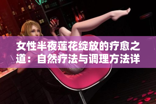 女性半夜蓮花綻放的療愈之道：自然療法與調(diào)理方法詳解