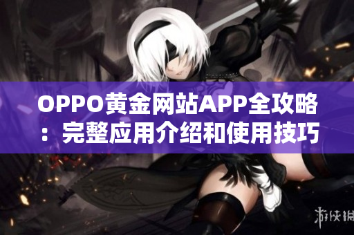 OPPO黃金網(wǎng)站APP全攻略：完整應(yīng)用介紹和使用技巧