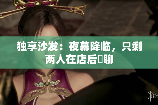 獨(dú)享沙發(fā)：夜幕降臨，只剩兩人在店后閒聊