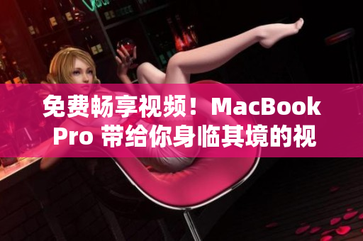 免費暢享視頻！MacBook Pro 帶給你身臨其境的視聽盛宴