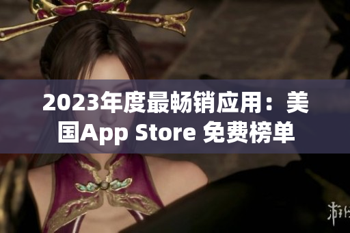 2023年度最暢銷應(yīng)用：美國App Store 免費榜單