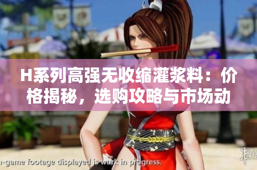 H系列高強(qiáng)無收縮灌漿料：價(jià)格揭秘，選購攻略與市場(chǎng)動(dòng)態(tài)
