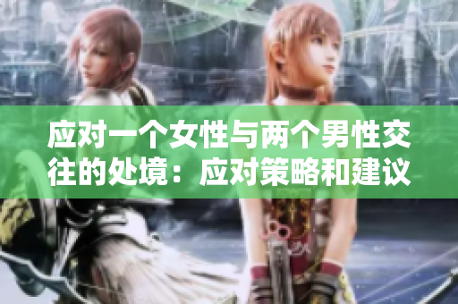 應(yīng)對(duì)一個(gè)女性與兩個(gè)男性交往的處境：應(yīng)對(duì)策略和建議