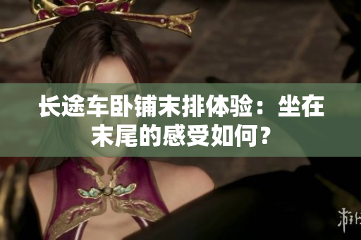 長途車臥鋪末排體驗(yàn)：坐在末尾的感受如何？