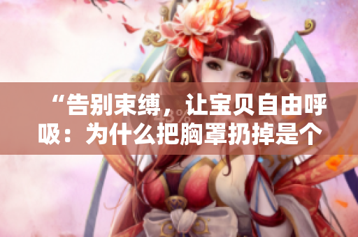 “告別束縛，讓寶貝自由呼吸：為什么把胸罩扔掉是個(gè)好主意？”