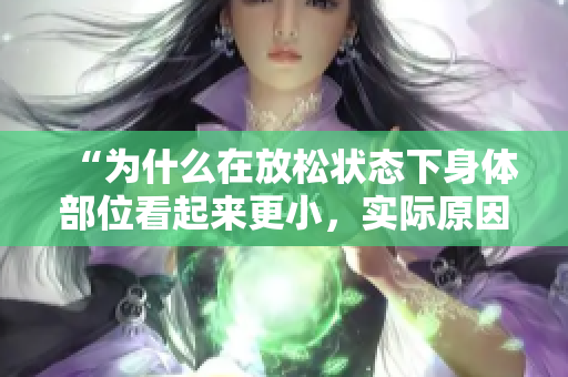 “為什么在放松狀態(tài)下身體部位看起來更小，實際原因是什么？”