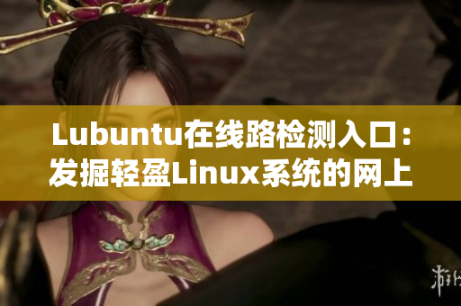 Lubuntu在線路檢測(cè)入口：發(fā)掘輕盈Linux系統(tǒng)的網(wǎng)上連接方式