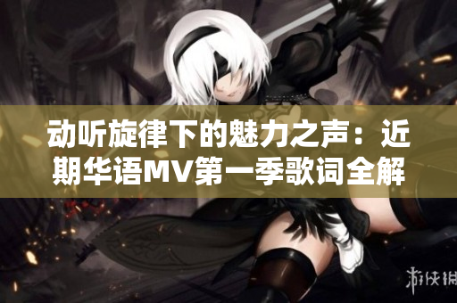 動聽旋律下的魅力之聲：近期華語MV第一季歌詞全解析