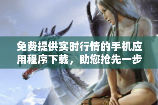 免費(fèi)提供實(shí)時(shí)行情的手機(jī)應(yīng)用程序下載，助您搶先一步獲取市場(chǎng)信息