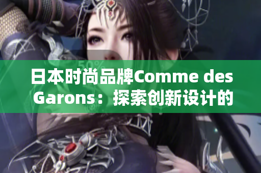 日本時尚品牌Comme des Garons：探索創(chuàng)新設計的源頭