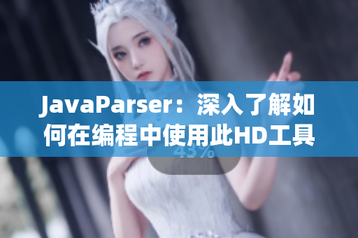 JavaParser：深入了解如何在編程中使用此HD工具優(yōu)化教學(xué)方法