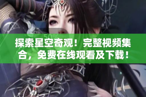 探索星空奇觀！完整視頻集合，免費(fèi)在線觀看及下載！
