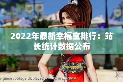 2022年最新幸福寶排行：站長統(tǒng)計數(shù)據(jù)公布