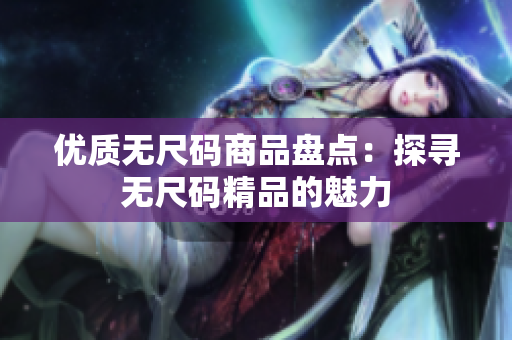 優(yōu)質(zhì)無尺碼商品盤點：探尋無尺碼精品的魅力