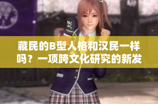 藏民的B型人格和漢民一樣嗎？一項(xiàng)跨文化研究的新發(fā)現(xiàn)揭示了答案