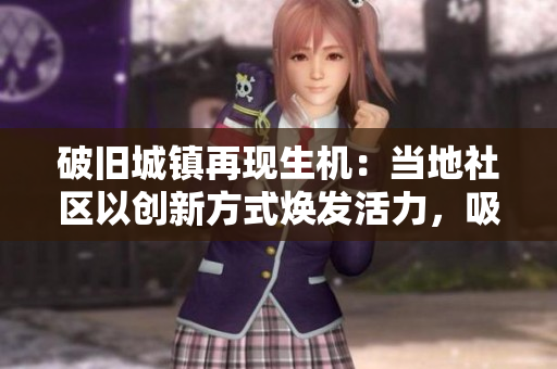 破舊城鎮(zhèn)再現(xiàn)生機(jī)：當(dāng)?shù)厣鐓^(qū)以創(chuàng)新方式煥發(fā)活力，吸引游客和投資