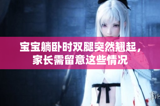 寶寶躺臥時雙腿突然翹起，家長需留意這些情況